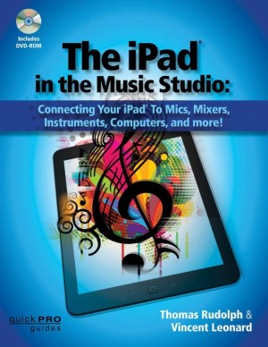 The iPad in the Music Studio: Connecting Your iPad to Mics, Mixers, Instruments, Computers, and More!