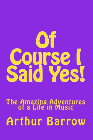 Of Course I Said Yes!: The Amazing Adventures of a Life in Music