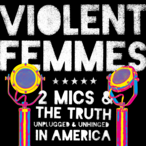 Violent Femmes: Two Mics & The Truth: Unplugged & Unhinged In America