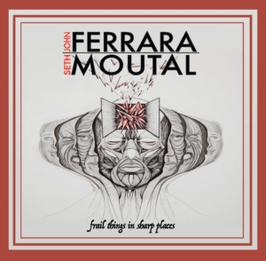 John Ferrara Seth Moutal Duo: Frail Things in Sharp Places