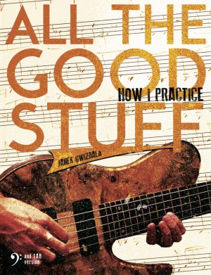 All The Good Stuff – How I Practice by Janek Gwizdala