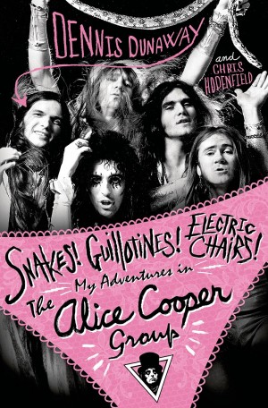 SNAKES! GUILLOTINES! ELECTRIC CHAIRS! My Adventures in the Alice Cooper Group