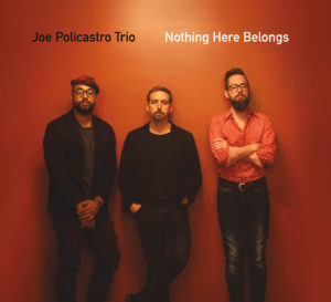 Joe Policastro: Trio Nothing Here Belongs