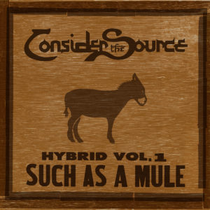 Consider The Source: Hybrid Vol. 1: Such As A Mule