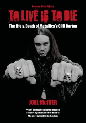 To Live Is To Die: The Life & Death of Metallica’s Cliff Burton - 3rd Edition
