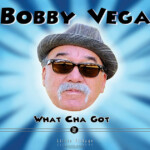 Bobby Vega’s Groove-laden “What Cha Got” Available Now